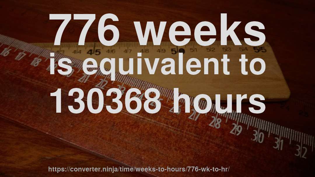 776 weeks is equivalent to 130368 hours