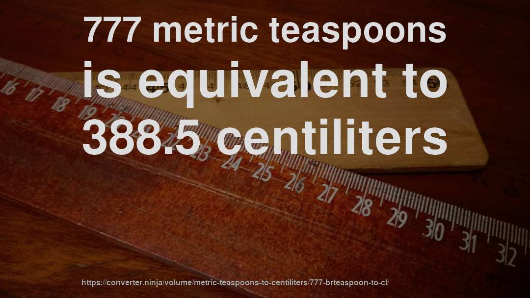 777 metric teaspoons is equivalent to 388.5 centiliters