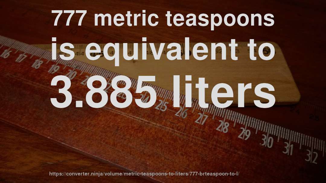 777 metric teaspoons is equivalent to 3.885 liters