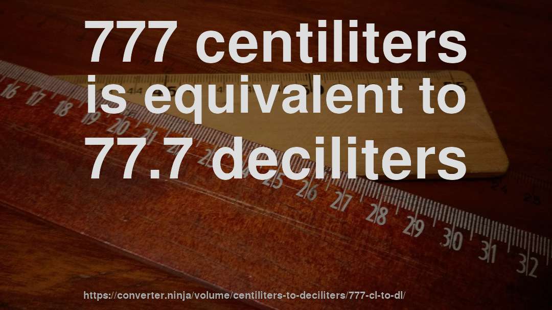 777 centiliters is equivalent to 77.7 deciliters