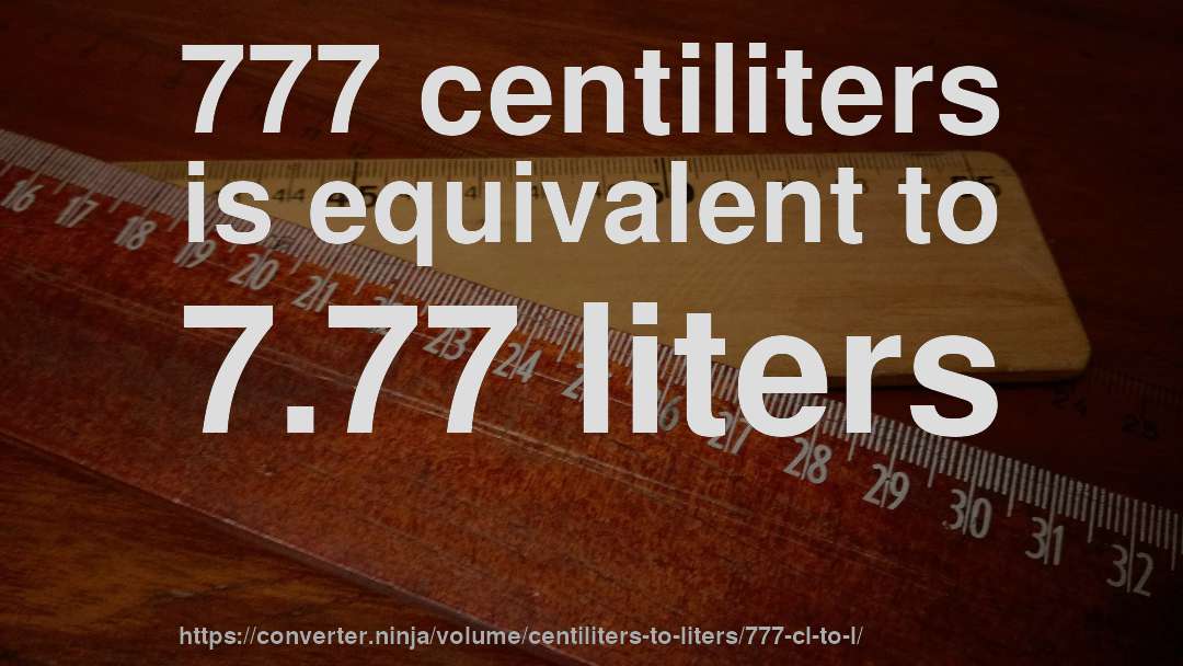 777 centiliters is equivalent to 7.77 liters