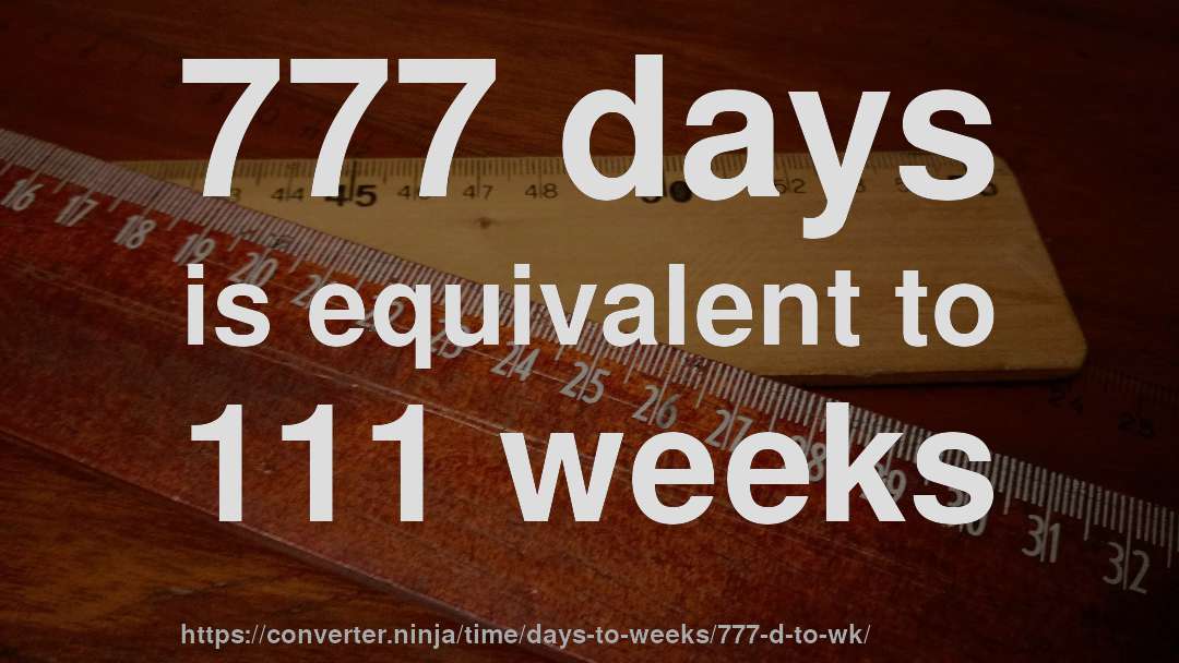 777 days is equivalent to 111 weeks