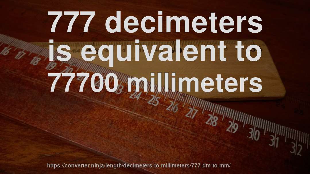 777 decimeters is equivalent to 77700 millimeters