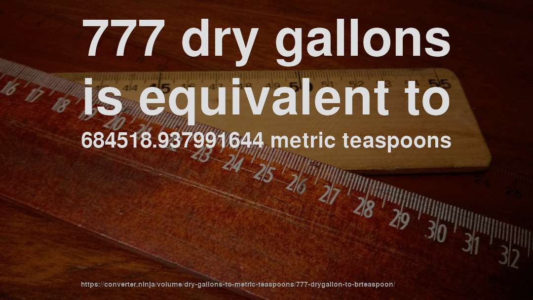 777 dry gallons is equivalent to 684518.937991644 metric teaspoons