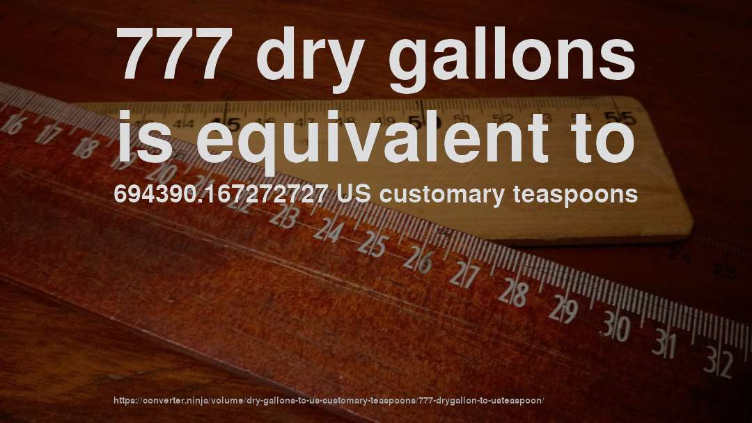 777 dry gallons is equivalent to 694390.167272727 US customary teaspoons