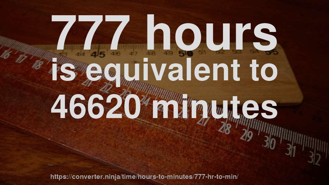 777 hours is equivalent to 46620 minutes