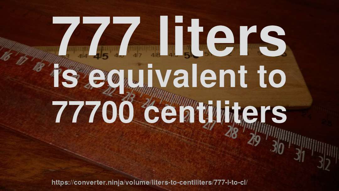 777 liters is equivalent to 77700 centiliters
