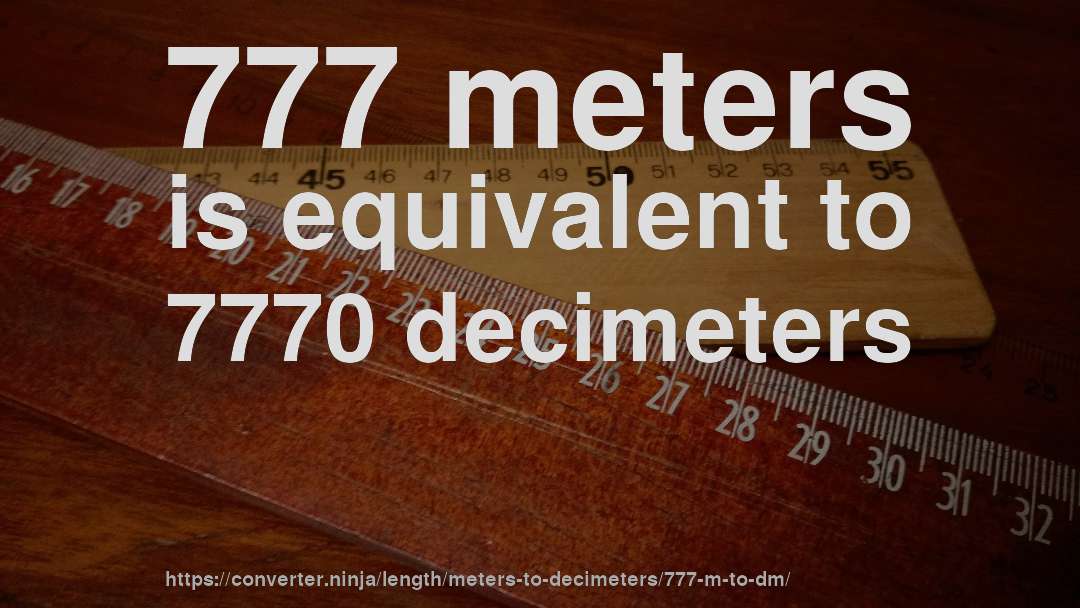 777 meters is equivalent to 7770 decimeters