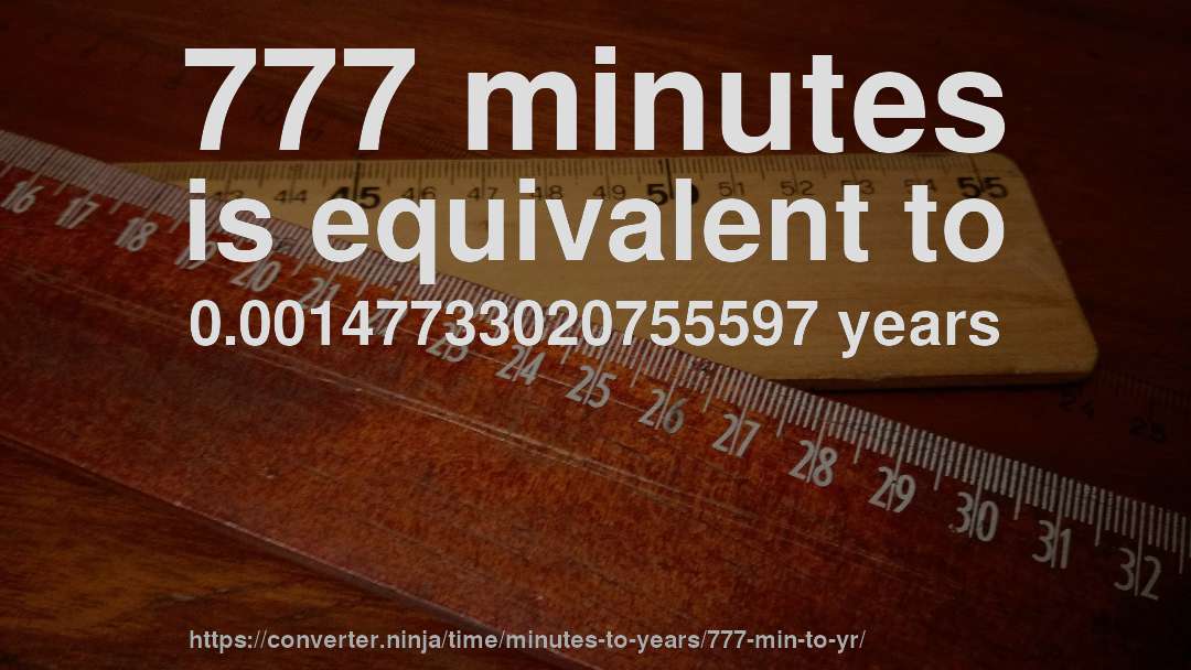 777 minutes is equivalent to 0.00147733020755597 years