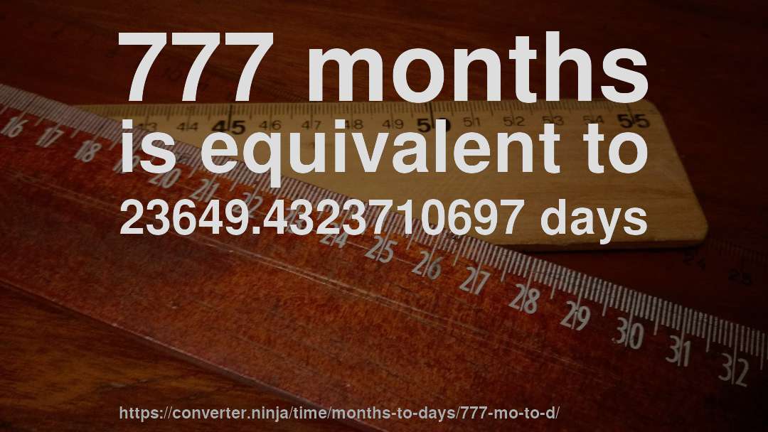 777 months is equivalent to 23649.4323710697 days