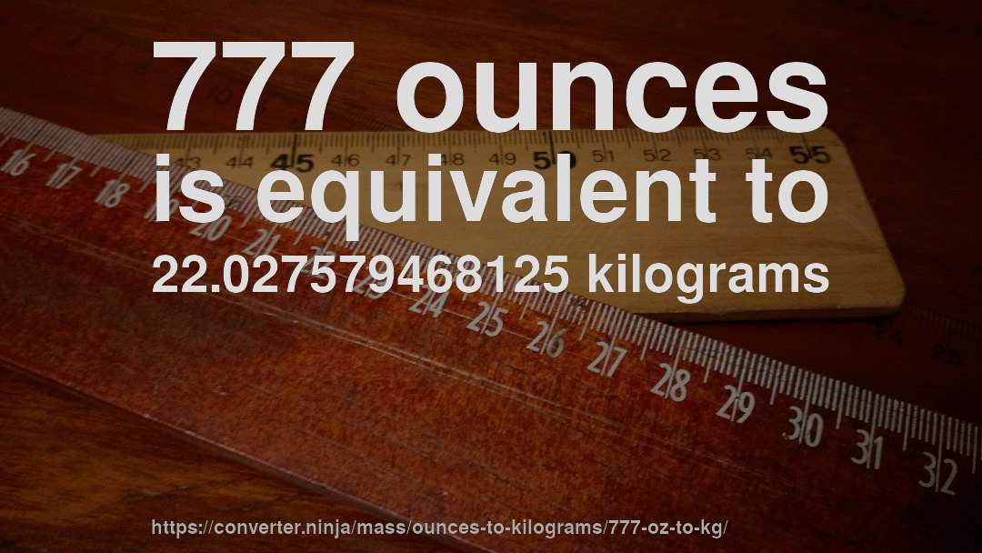 777 ounces is equivalent to 22.027579468125 kilograms
