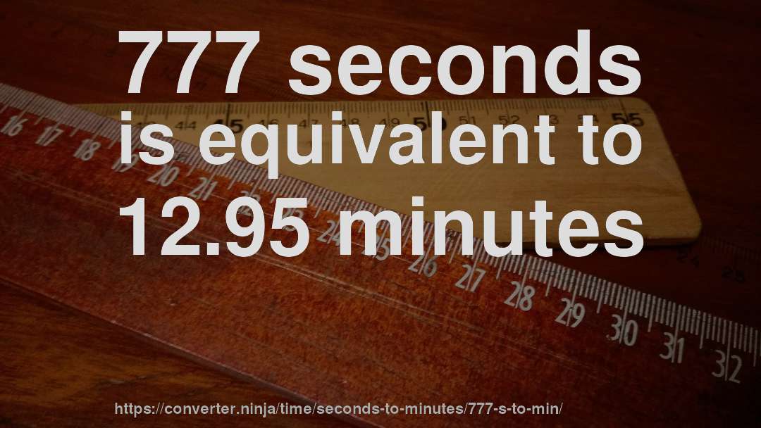 777 seconds is equivalent to 12.95 minutes