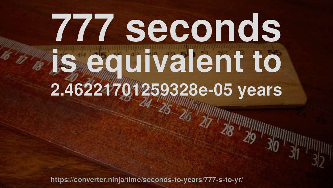 777 seconds is equivalent to 2.46221701259328e-05 years