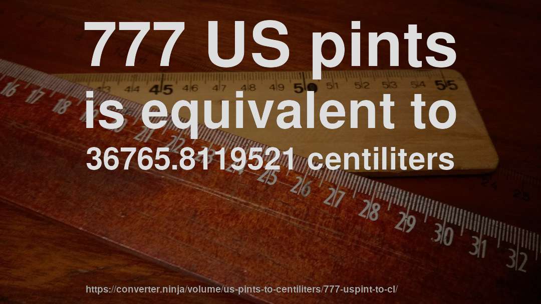 777 US pints is equivalent to 36765.8119521 centiliters