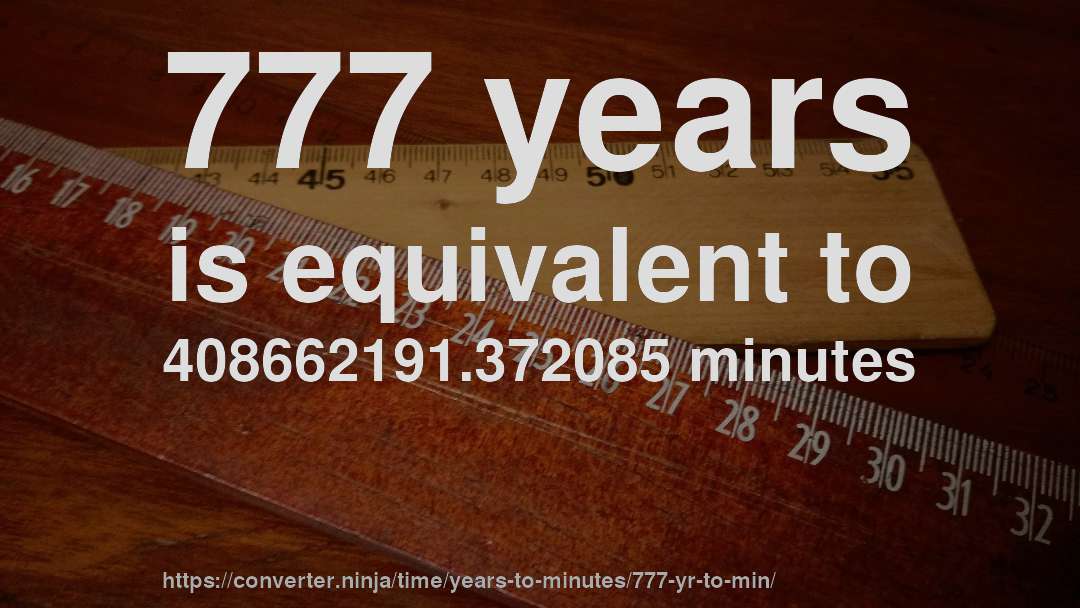 777 years is equivalent to 408662191.372085 minutes