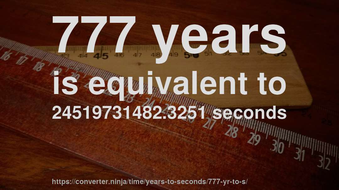 777 years is equivalent to 24519731482.3251 seconds