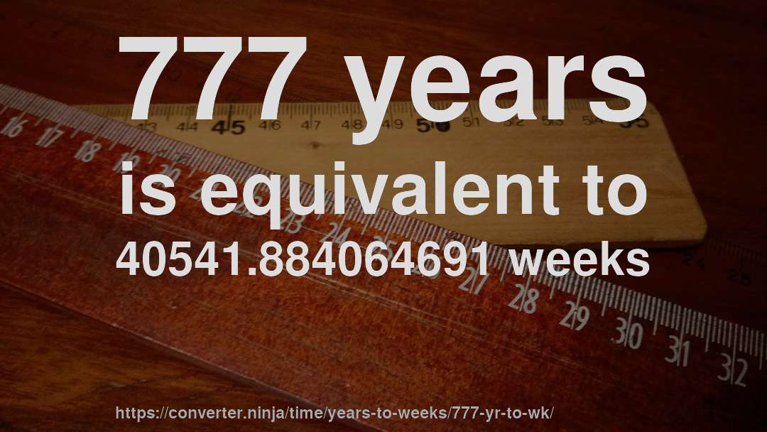 777 years is equivalent to 40541.884064691 weeks