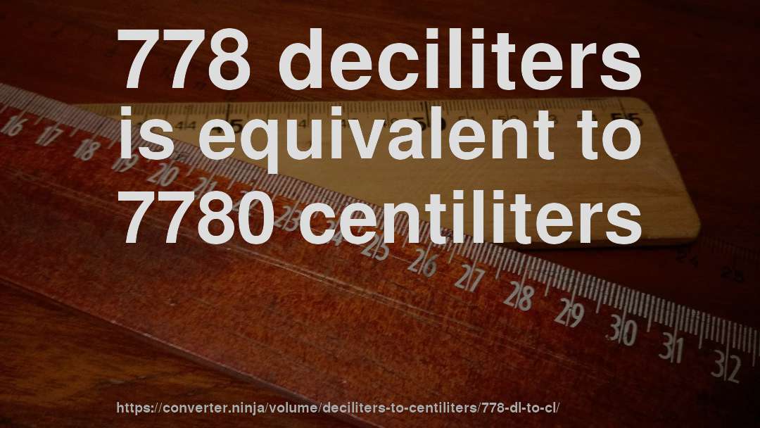 778 deciliters is equivalent to 7780 centiliters