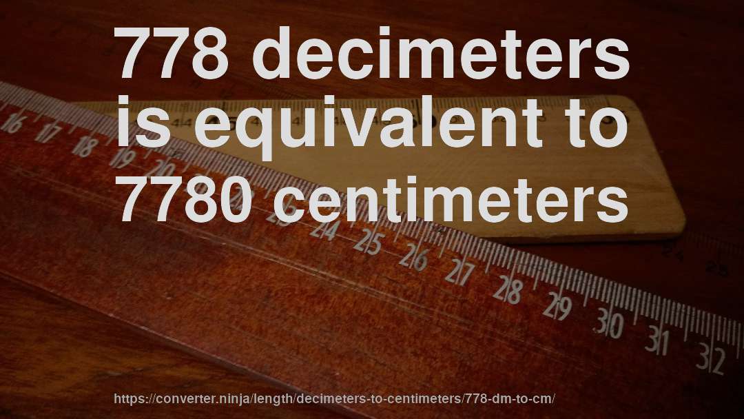 778 decimeters is equivalent to 7780 centimeters