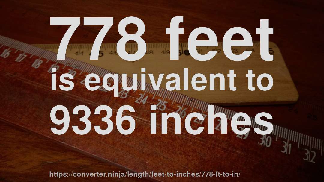 778 feet is equivalent to 9336 inches