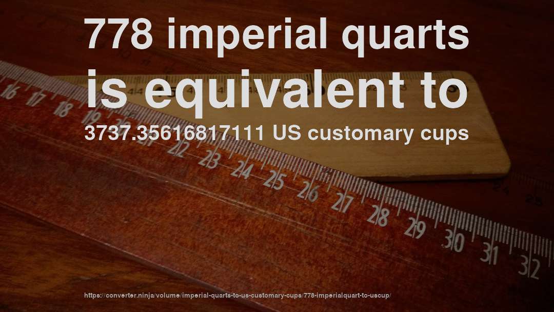 778 imperial quarts is equivalent to 3737.35616817111 US customary cups