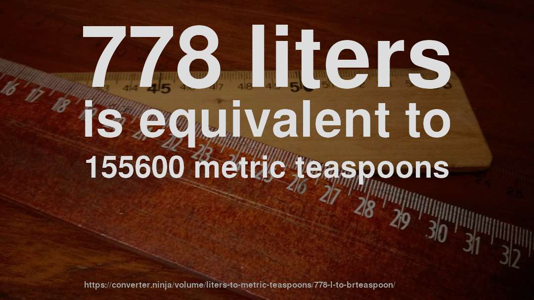 778 liters is equivalent to 155600 metric teaspoons