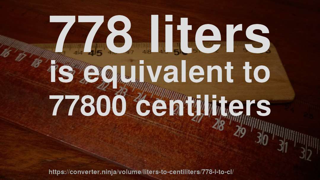 778 liters is equivalent to 77800 centiliters