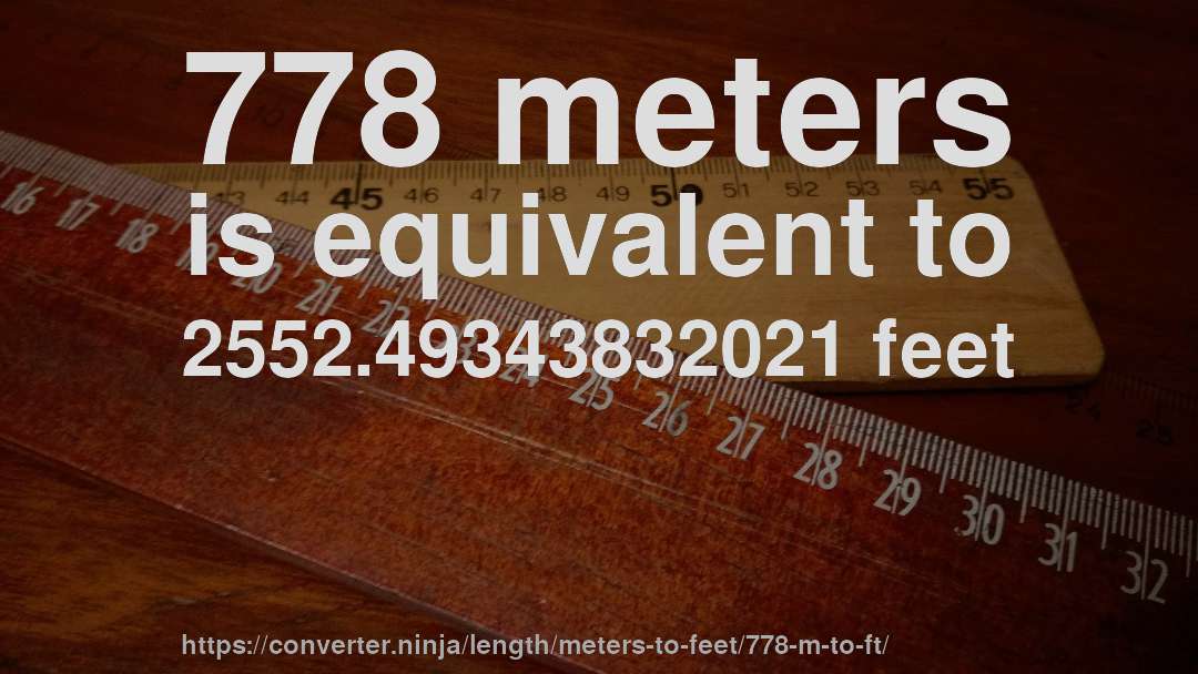 778 meters is equivalent to 2552.49343832021 feet