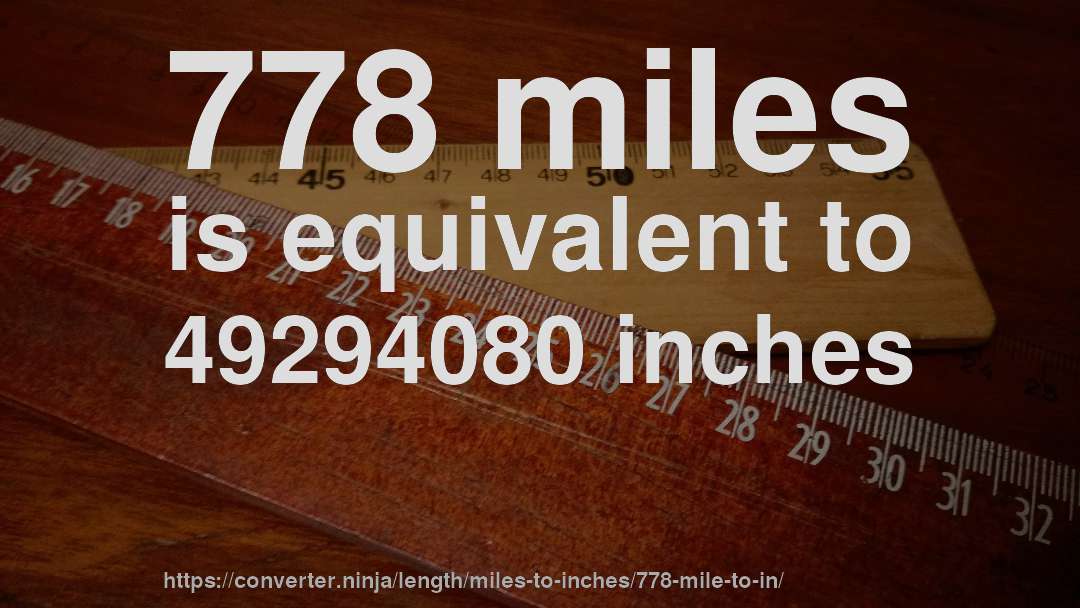 778 miles is equivalent to 49294080 inches