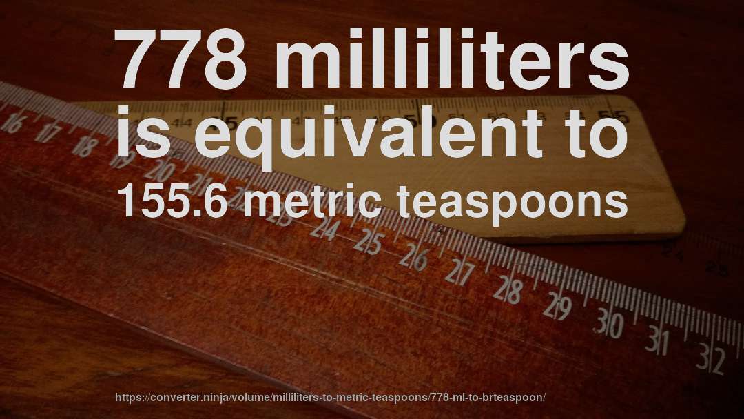 778 milliliters is equivalent to 155.6 metric teaspoons