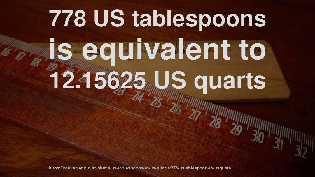 778 US tablespoons is equivalent to 12.15625 US quarts