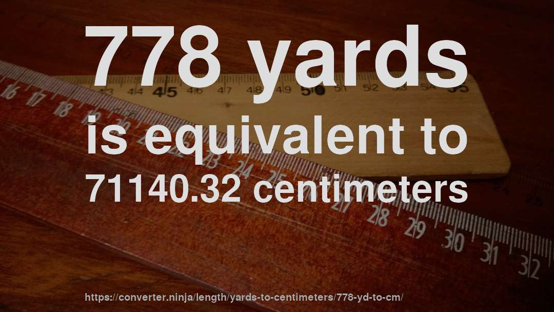 778 yards is equivalent to 71140.32 centimeters