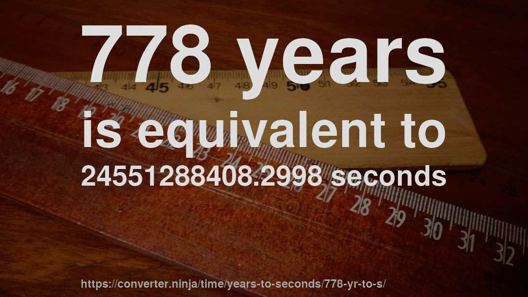778 years is equivalent to 24551288408.2998 seconds