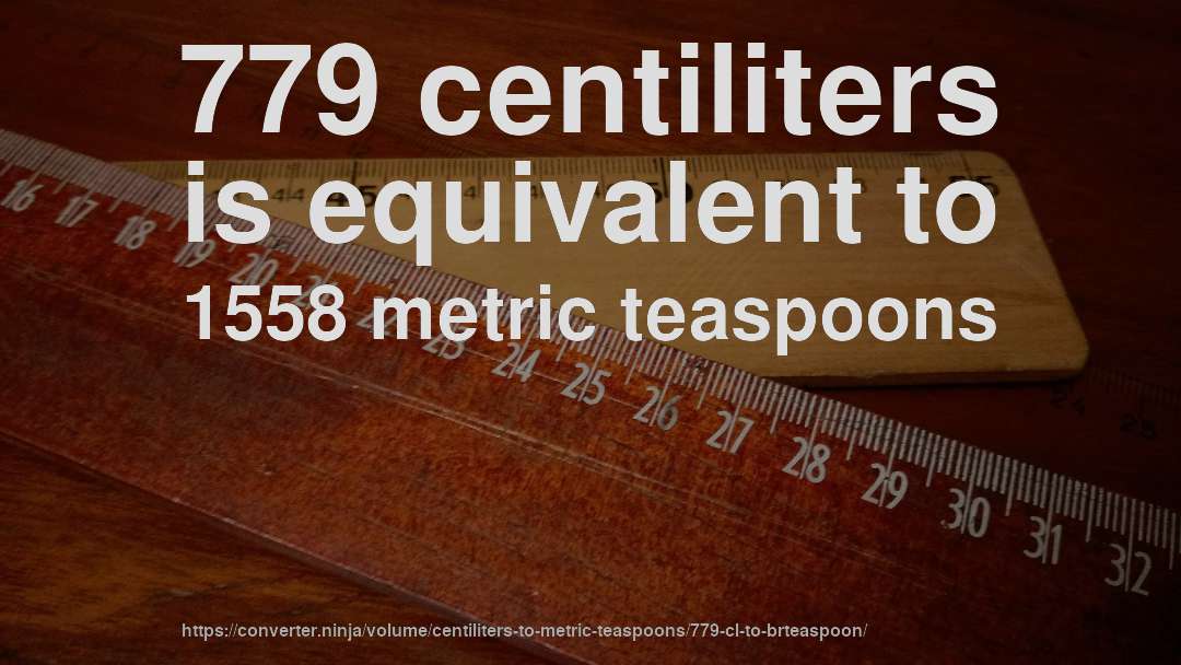 779 centiliters is equivalent to 1558 metric teaspoons