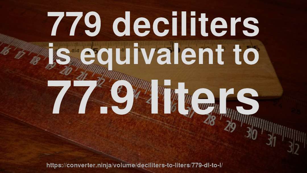 779 deciliters is equivalent to 77.9 liters