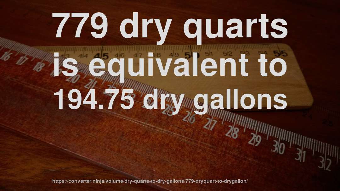 779 dry quarts is equivalent to 194.75 dry gallons