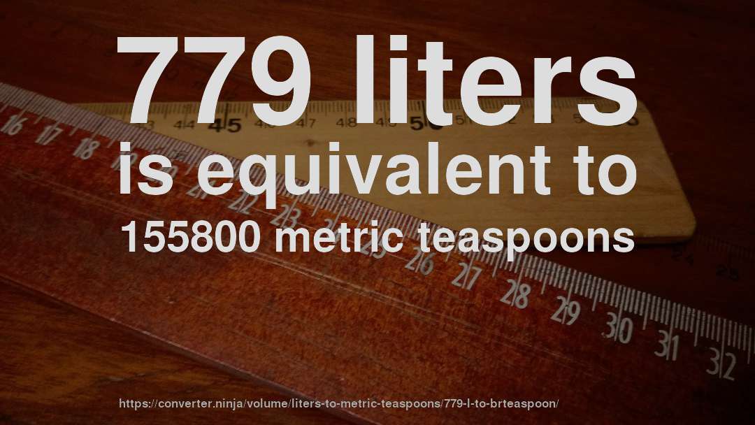 779 liters is equivalent to 155800 metric teaspoons