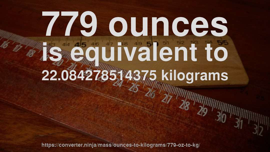 779 ounces is equivalent to 22.084278514375 kilograms