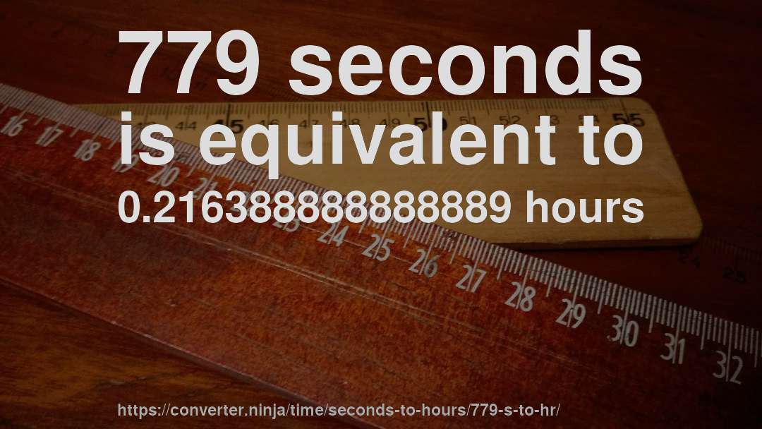 779 seconds is equivalent to 0.216388888888889 hours