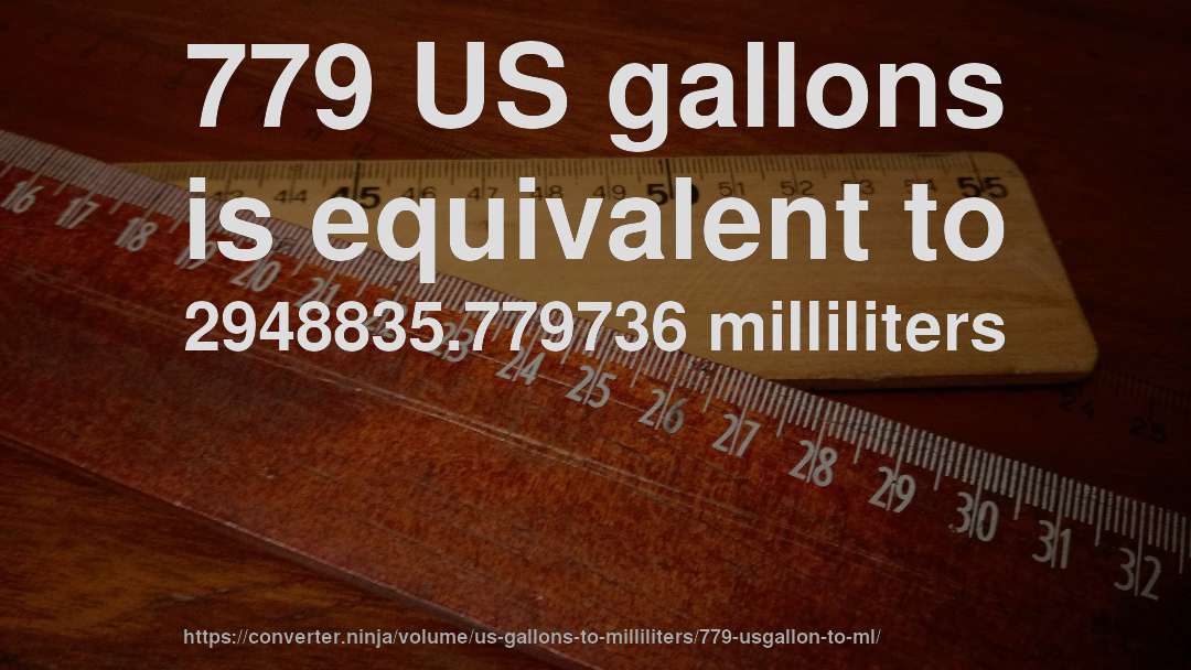 779 US gallons is equivalent to 2948835.779736 milliliters