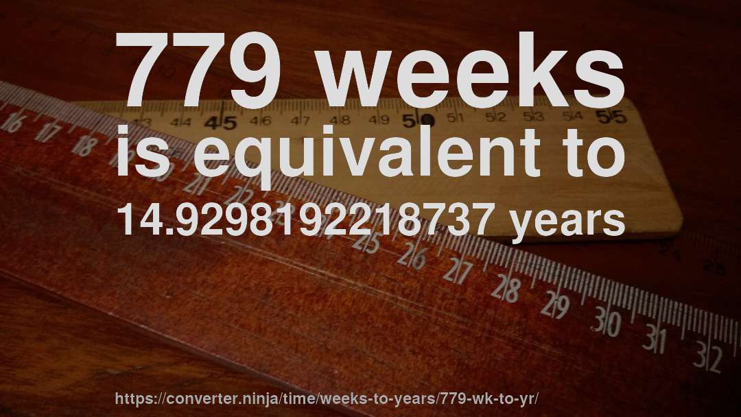 779 weeks is equivalent to 14.9298192218737 years