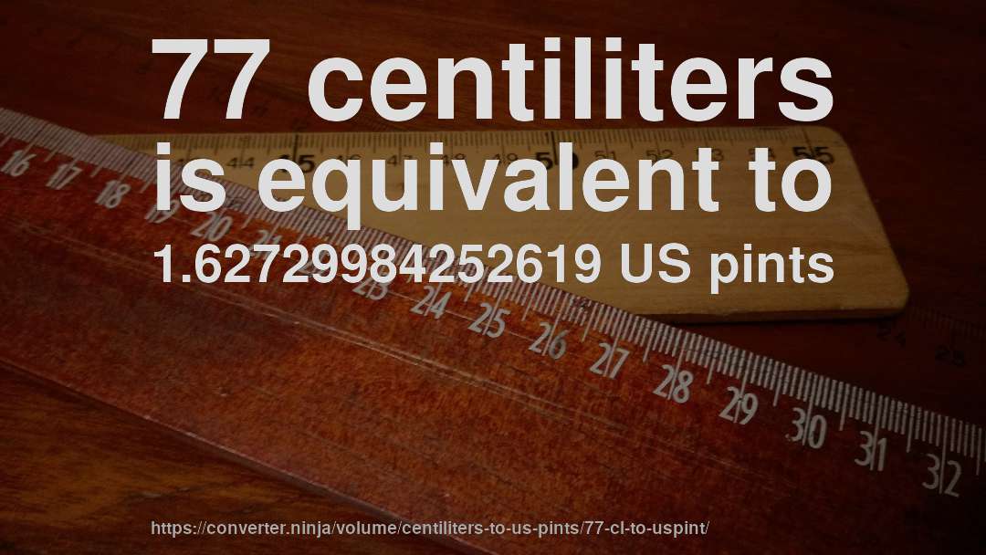 77 centiliters is equivalent to 1.62729984252619 US pints