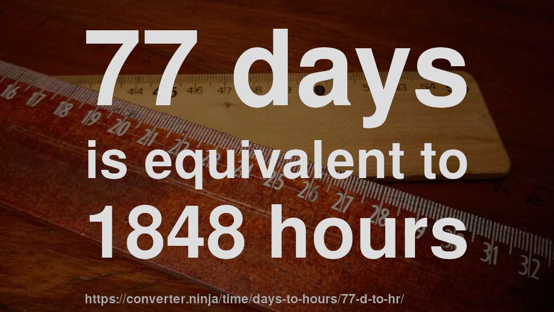 77 days is equivalent to 1848 hours