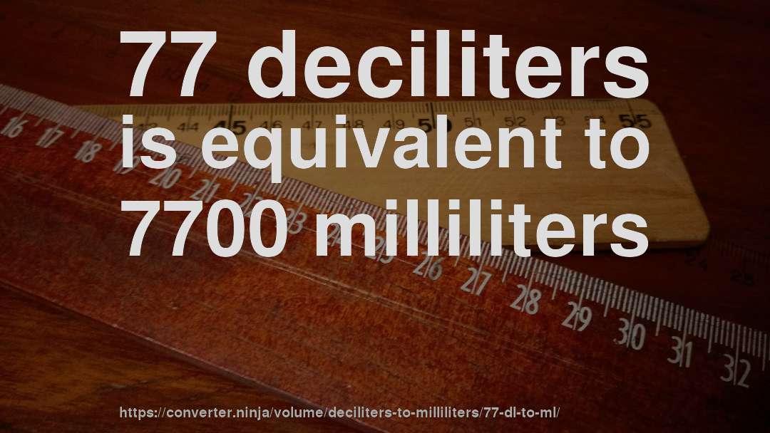 77 deciliters is equivalent to 7700 milliliters