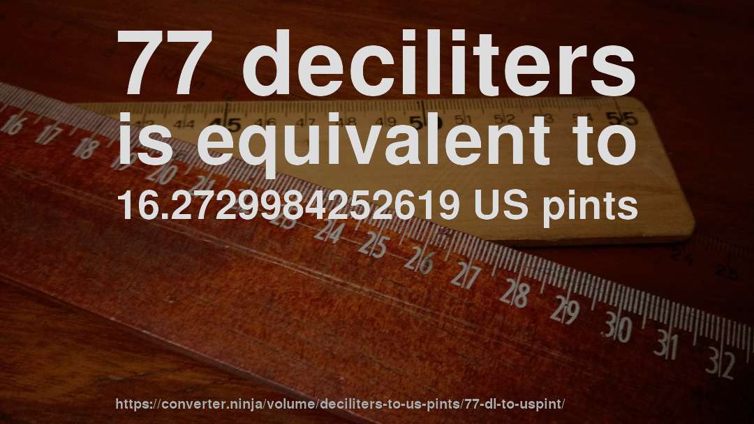 77 deciliters is equivalent to 16.2729984252619 US pints