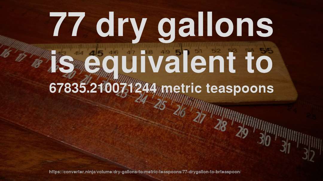 77 dry gallons is equivalent to 67835.210071244 metric teaspoons