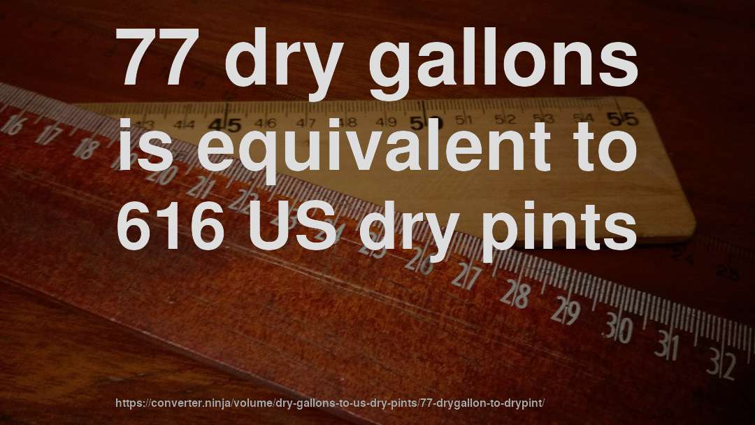 77 dry gallons is equivalent to 616 US dry pints
