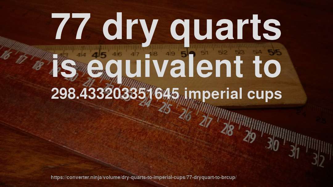 77 dry quarts is equivalent to 298.433203351645 imperial cups