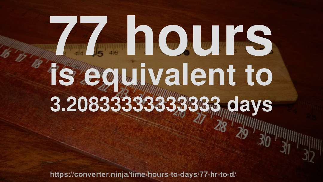 77 hours is equivalent to 3.20833333333333 days