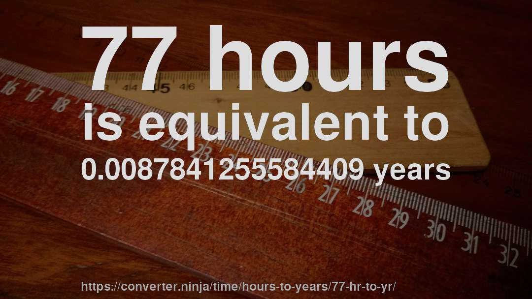 77 hours is equivalent to 0.0087841255584409 years